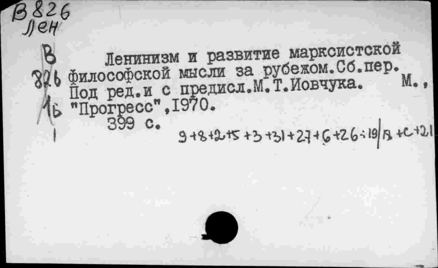 ﻿
Ь Ленинизм и развитие марксистской
Ш &$ии°с ^^тловчт: %..
% "Прогресс",197О.
I 3 С.	+Ь 6+^*9^